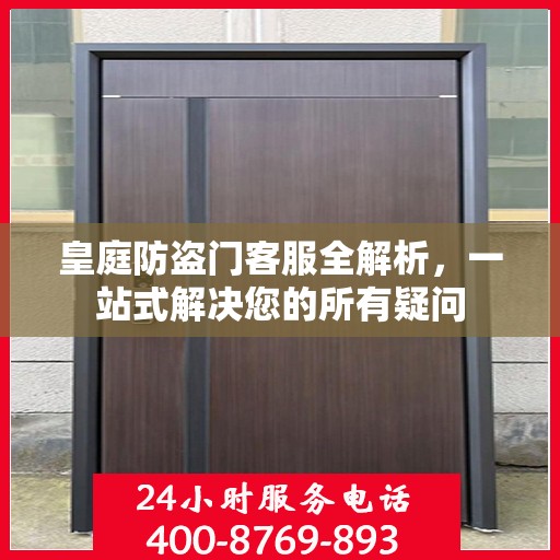皇庭防盗门客服全解析，一站式解决您的所有疑问