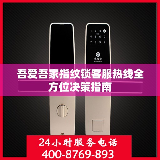 吾爱吾家指纹锁客服热线全方位决策指南
