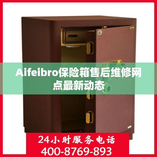 Aifeibro保险箱售后维修网点最新动态