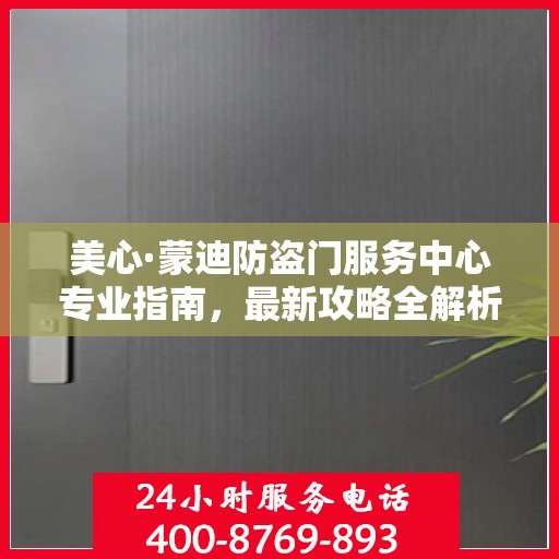 美心·蒙迪防盗门服务中心专业指南，最新攻略全解析