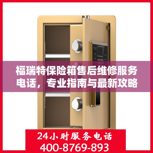 福瑞特保险箱售后维修服务电话，专业指南与最新攻略大全