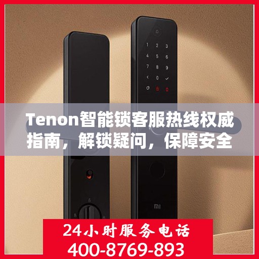 Tenon智能锁客服热线权威指南，解锁疑问，保障安全