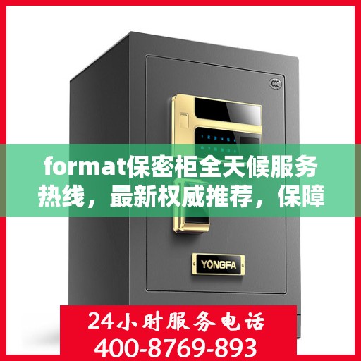 format保密柜全天候服务热线，最新权威推荐，保障您的信息安全