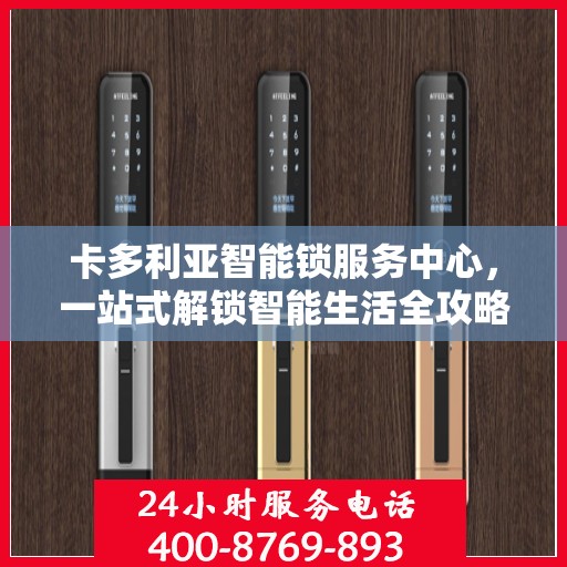 卡多利亚智能锁服务中心，一站式解锁智能生活全攻略
