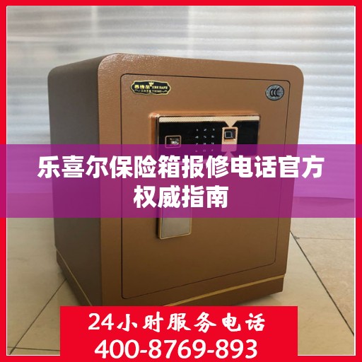 乐喜尔保险箱报修电话官方权威指南
