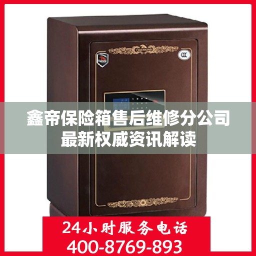 鑫帝保险箱售后维修分公司最新权威资讯解读