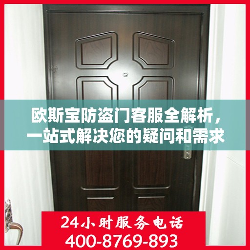 欧斯宝防盗门客服全解析，一站式解决您的疑问和需求