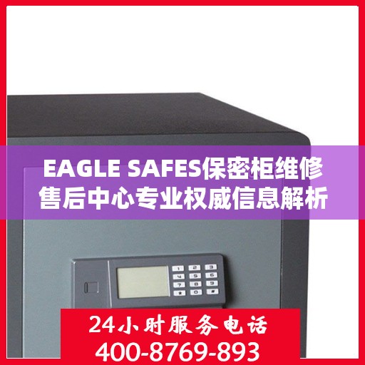 EAGLE SAFES保密柜维修售后中心专业权威信息解析