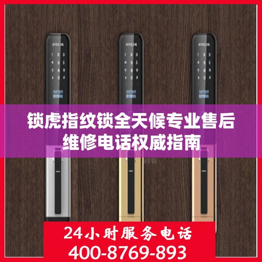 锁虎指纹锁全天候专业售后维修电话权威指南