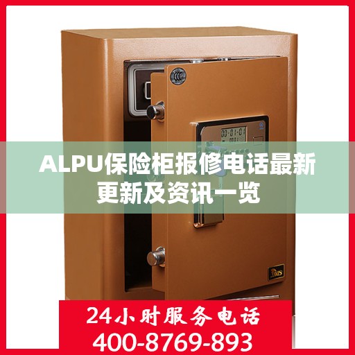 ALPU保险柜报修电话最新更新及资讯一览