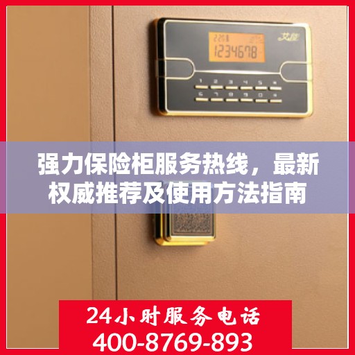 强力保险柜服务热线，最新权威推荐及使用方法指南