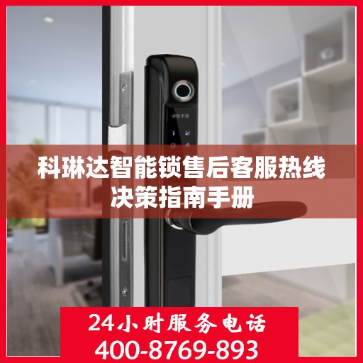 科琳达智能锁售后客服热线决策指南手册