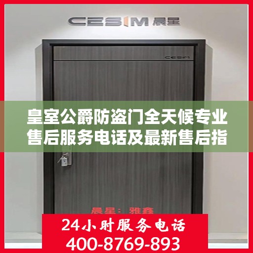 皇室公爵防盗门全天候专业售后服务电话及最新售后指南攻略