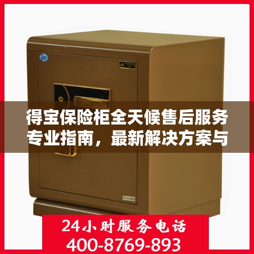 得宝保险柜全天候售后服务专业指南，最新解决方案与攻略