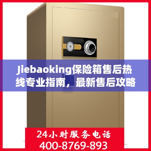 Jiebaoking保险箱售后热线专业指南，最新售后攻略与解决方案