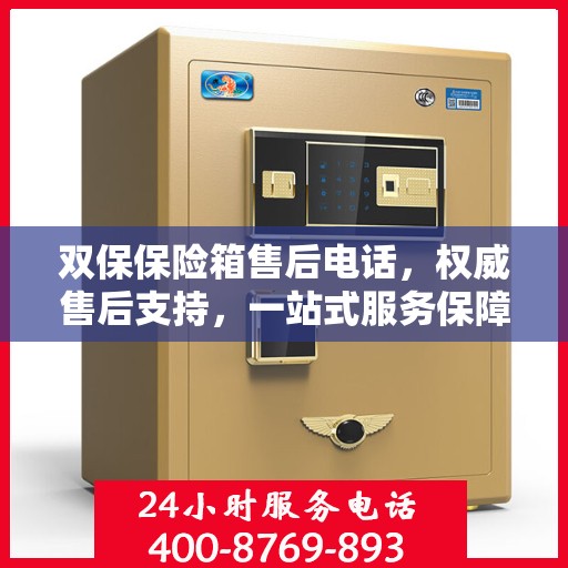 双保保险箱售后电话，权威售后支持，一站式服务保障