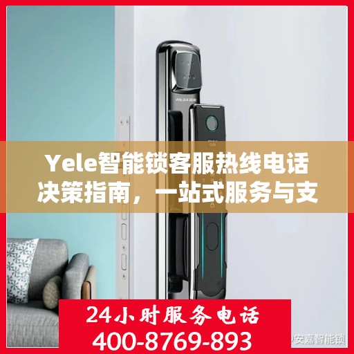 Yele智能锁客服热线电话决策指南，一站式服务与支持解决方案