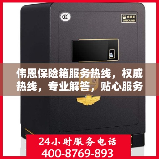 伟恩保险箱服务热线，权威热线，专业解答，贴心服务！
