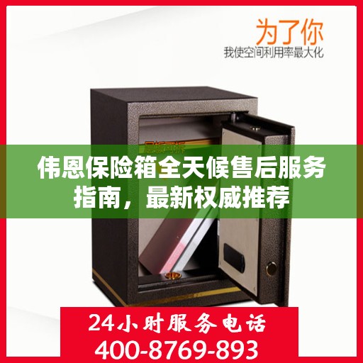 伟恩保险箱全天候售后服务指南，最新权威推荐