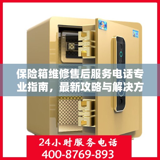 保险箱维修售后服务电话专业指南，最新攻略与解决方案