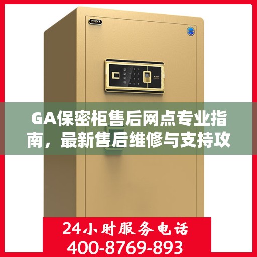 GA保密柜售后网点专业指南，最新售后维修与支持攻略