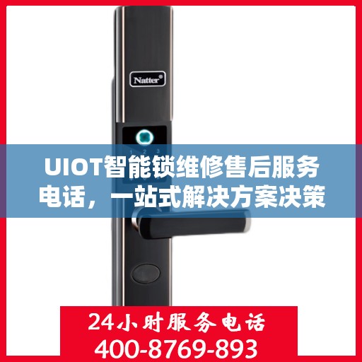 UIOT智能锁维修售后服务电话，一站式解决方案决策指南