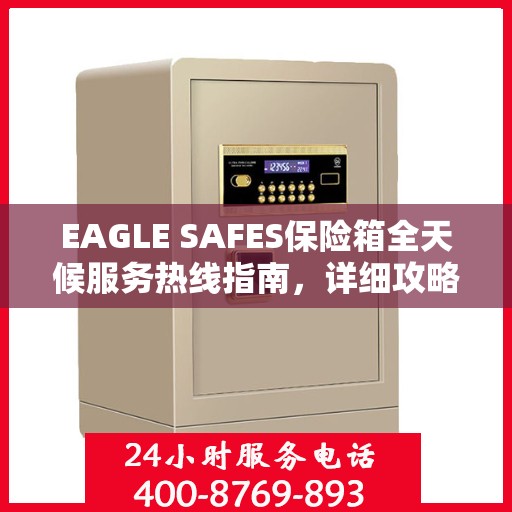 EAGLE SAFES保险箱全天候服务热线指南，详细攻略与全面支持