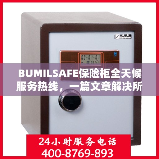 BUMILSAFE保险柜全天候服务热线，一篇文章解决所有疑问