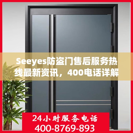 Seeyes防盗门售后服务热线最新资讯，400电话详解