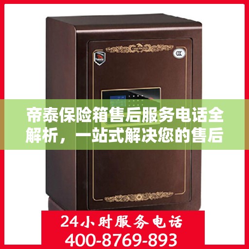 帝泰保险箱售后服务电话全解析，一站式解决您的售后需求