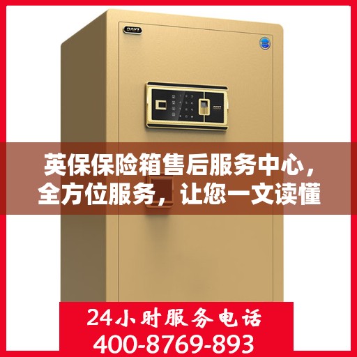 英保保险箱售后服务中心，全方位服务，让您一文读懂！