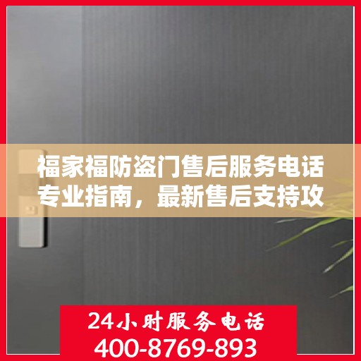 福家福防盗门售后服务电话专业指南，最新售后支持攻略