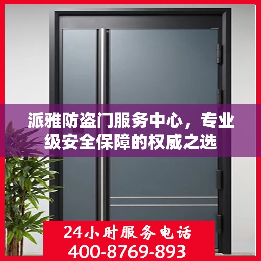 派雅防盗门服务中心，专业级安全保障的权威之选