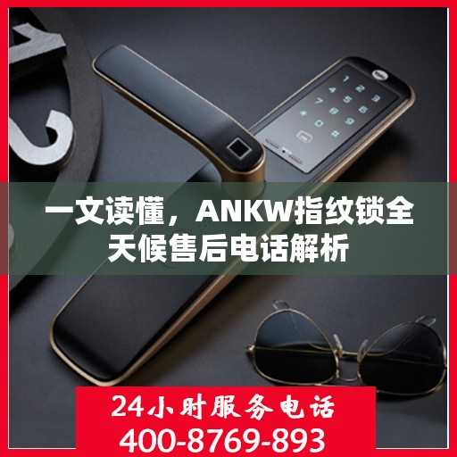 一文读懂，ANKW指纹锁全天候售后电话解析