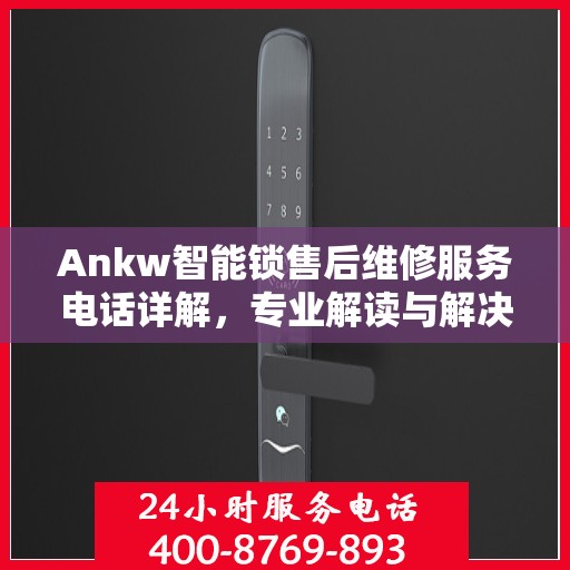 Ankw智能锁售后维修服务电话详解，专业解读与解决方案