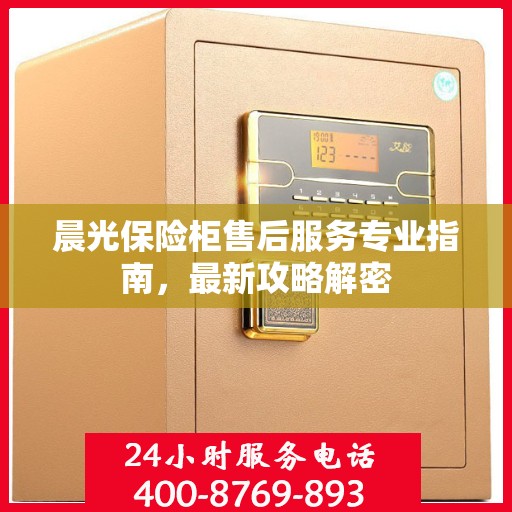 晨光保险柜售后服务专业指南，最新攻略解密