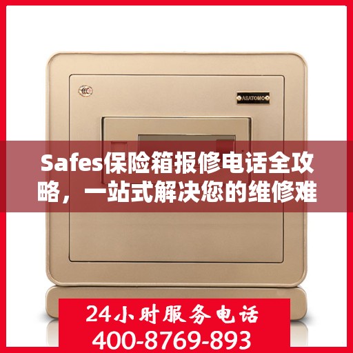 Safes保险箱报修电话全攻略，一站式解决您的维修难题