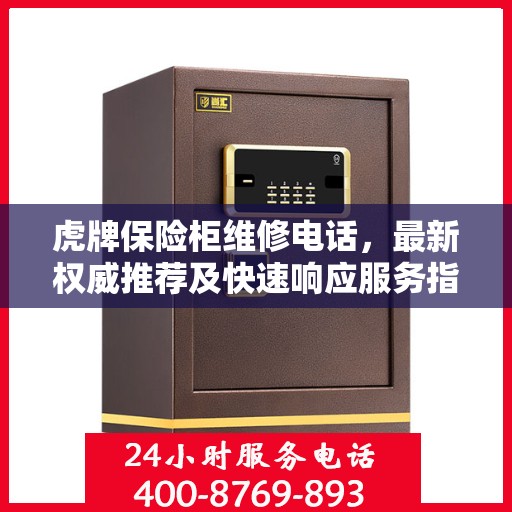 虎牌保险柜维修电话，最新权威推荐及快速响应服务指南