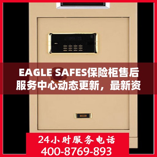 EAGLE SAFES保险柜售后服务中心动态更新，最新资讯汇总