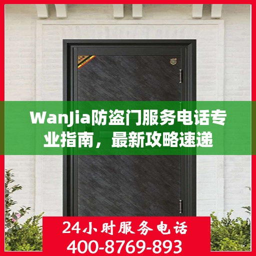 WanJia防盗门服务电话专业指南，最新攻略速递