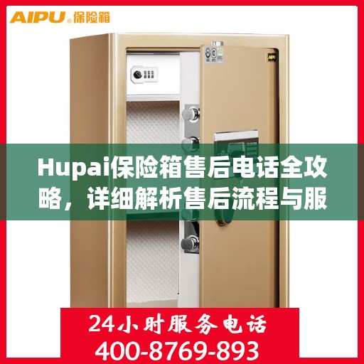 Hupai保险箱售后电话全攻略，详细解析售后流程与服务细节