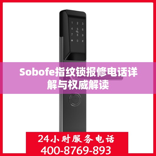 Sobofe指纹锁报修电话详解与权威解读