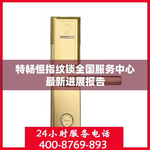 特畅恒指纹锁全国服务中心最新进展报告