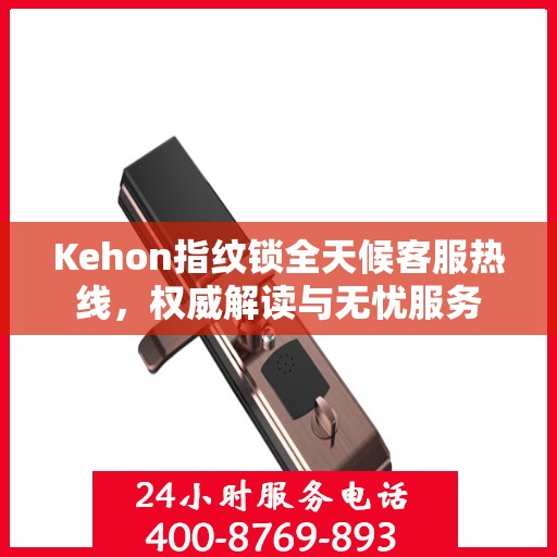 Kehon指纹锁全天候客服热线，权威解读与无忧服务