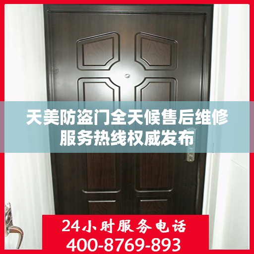天美防盗门全天候售后维修服务热线权威发布