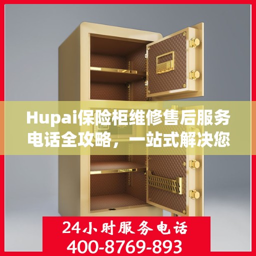 Hupai保险柜维修售后服务电话全攻略，一站式解决您的维修难题