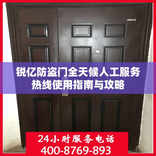 锐亿防盗门全天候人工服务热线使用指南与攻略