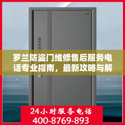 罗兰防盗门维修售后服务电话专业指南，最新攻略与解决方案