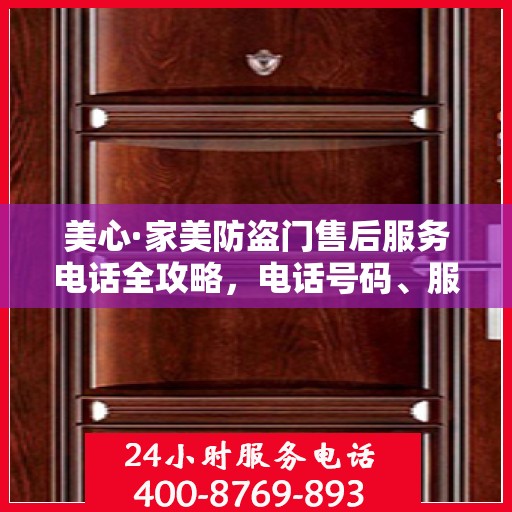 美心·家美防盗门售后服务电话全攻略，电话号码、服务流程及更多细节揭秘