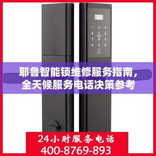 耶鲁智能锁维修服务指南，全天候服务电话决策参考